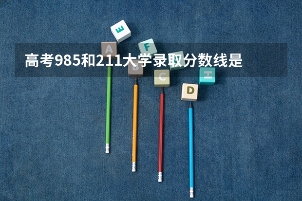 高考985和211大学录取分数线是多少