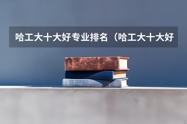 哈工大十大好专业排名（哈工大十大好专业排名）