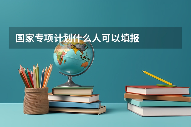 国家专项计划什么人可以填报