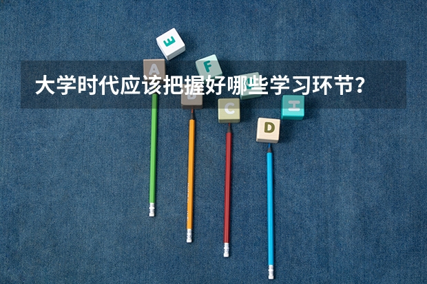 大学时代应该把握好哪些学习环节？