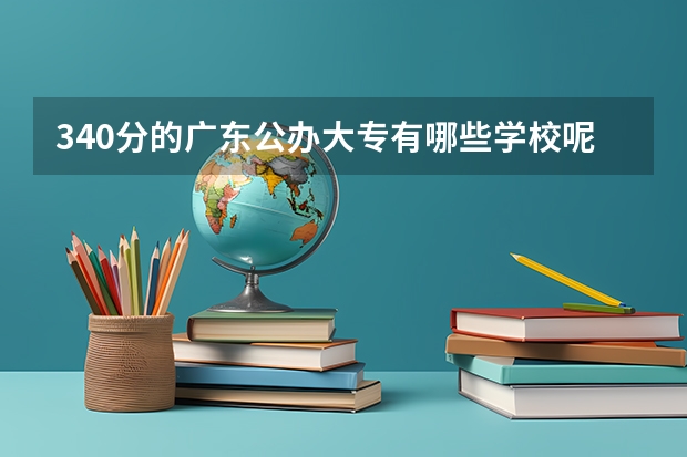 340分的广东公办大专有哪些学校呢