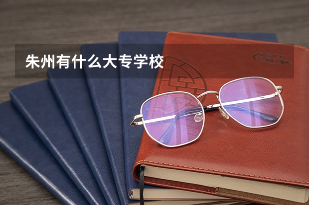 朱州有什么大专学校
