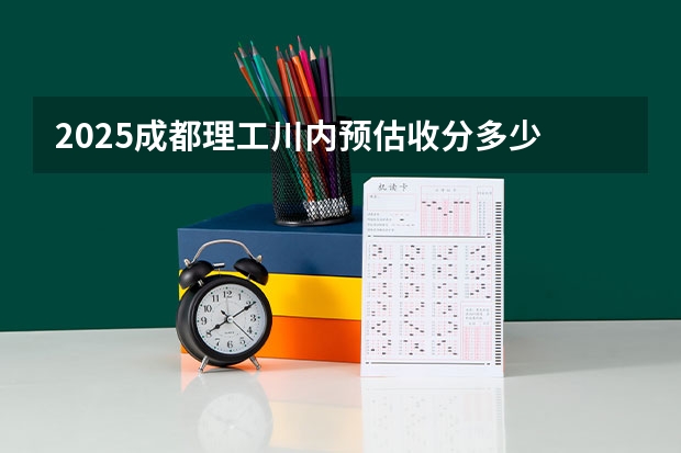 2025成都理工川内预估收分多少