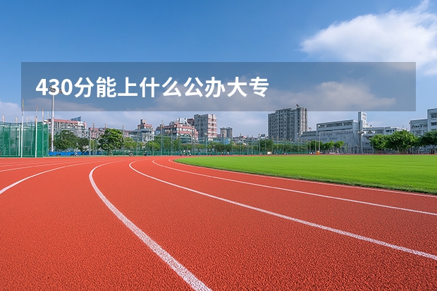 430分能上什么公办大专