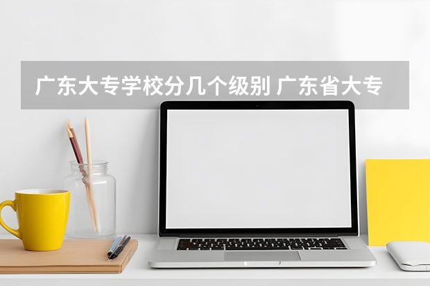 广东大专学校分几个级别 广东省大专院校排名及录取分数线