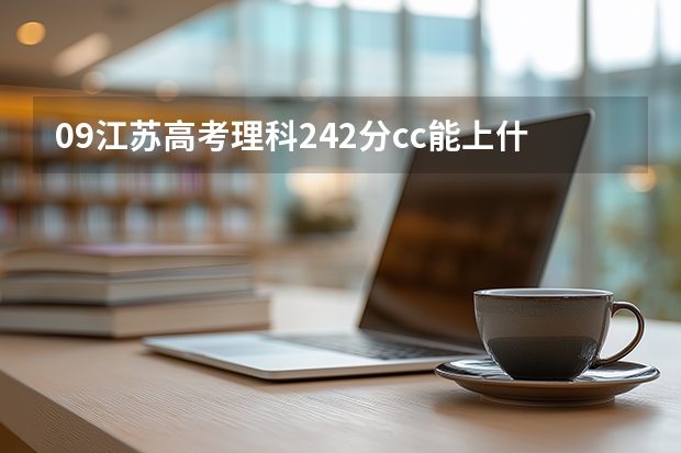 ·09江苏高考理科242分cc能上什么学校？谢谢~~~~~~