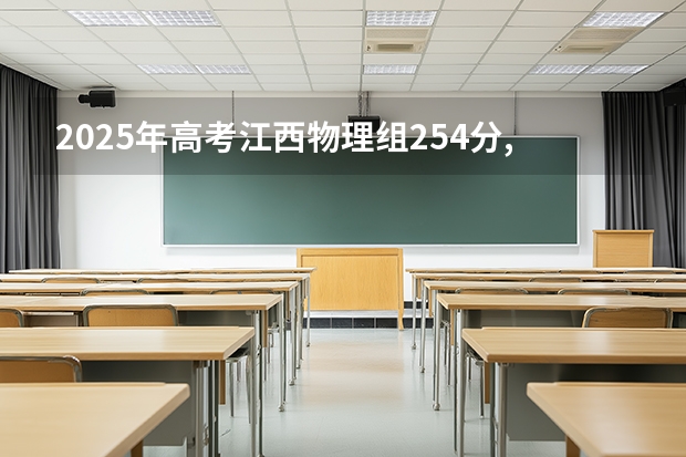 2025年高考江西物理组254分,排位257228,能上哪些公办专科