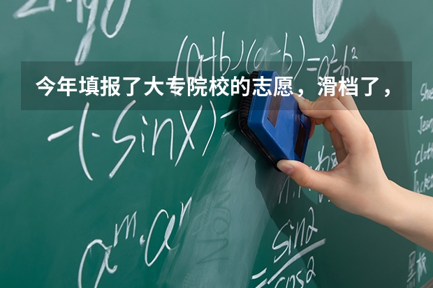 今年填报了大专院校的志愿，滑档了，该怎么办？还有没有机会上统招学校啊？