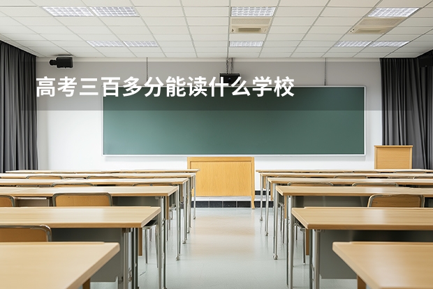 高考三百多分能读什么学校