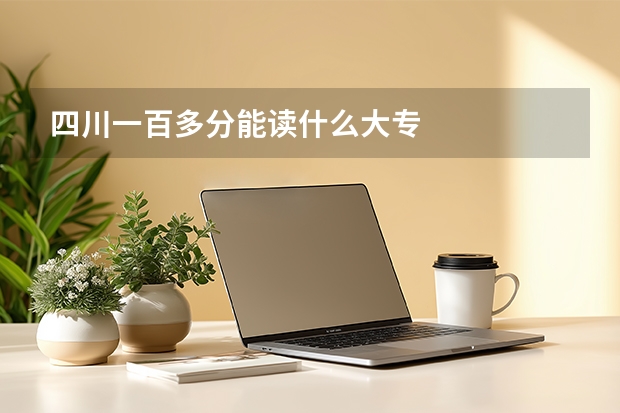 四川一百多分能读什么大专