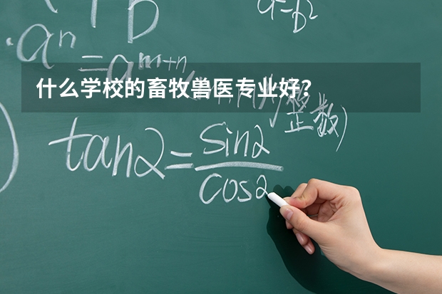 什么学校的畜牧兽医专业好？