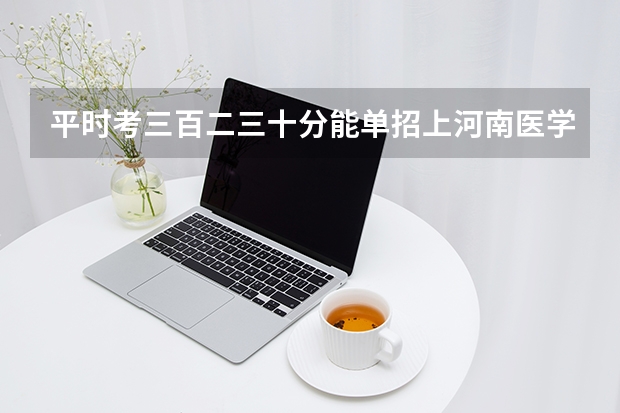 平时考三百二三十分能单招上河南医学高等专科学校吗