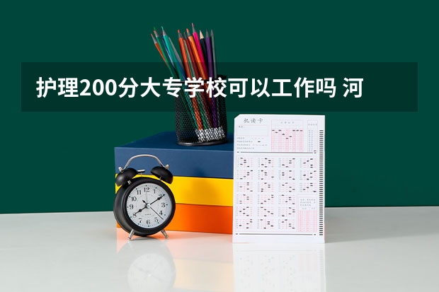 护理200分大专学校可以工作吗 河北专科200多分的学校