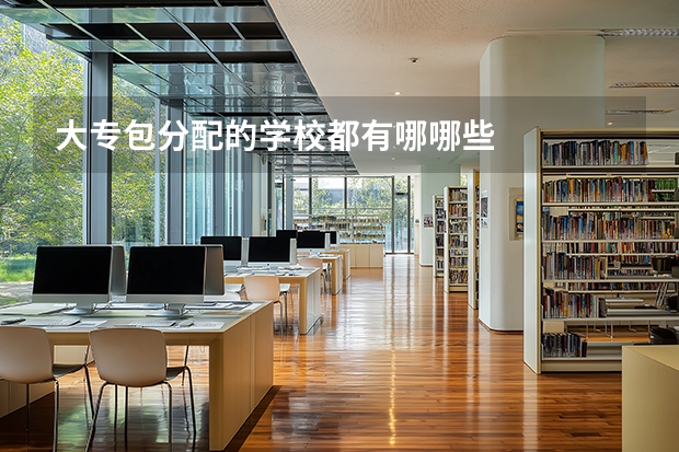 大专包分配的学校都有哪哪些