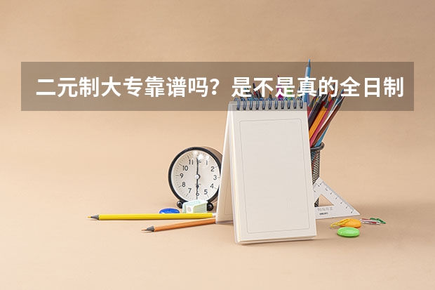 二元制大专靠谱吗？是不是真的全日制？