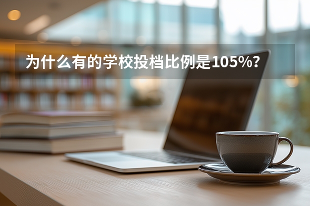 为什么有的学校投档比例是105%？