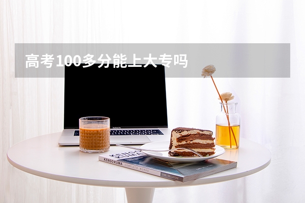 高考100多分能上大专吗