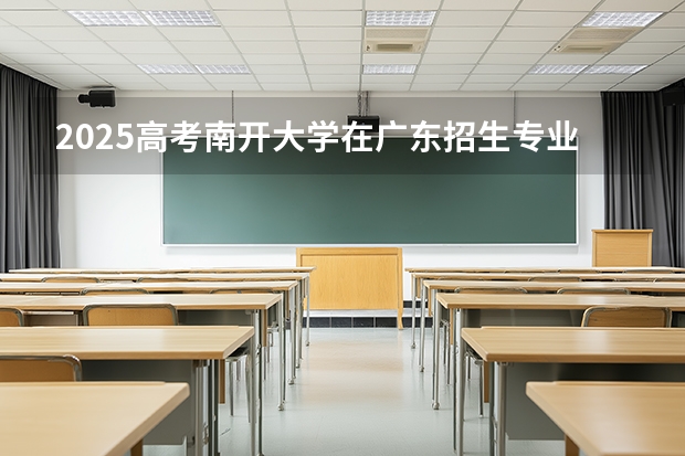 2025高考南开大学在广东招生专业有哪些 学费多少？