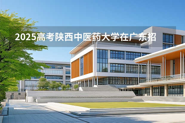 2025高考陕西中医药大学在广东招生专业有哪些 学费多少？