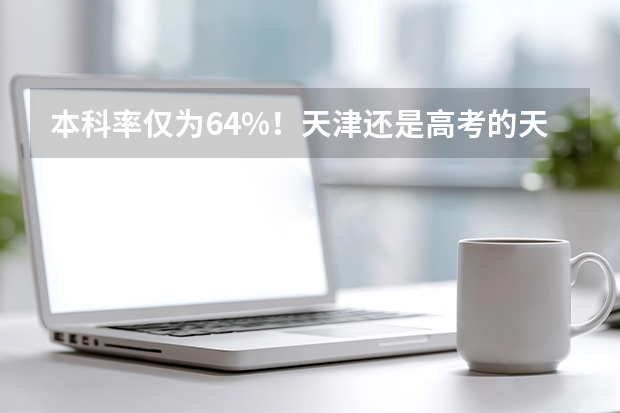 本科率仅为64%！天津还是高考的天堂吗