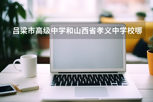 吕梁市高级中学和山西省孝义中学校哪个好