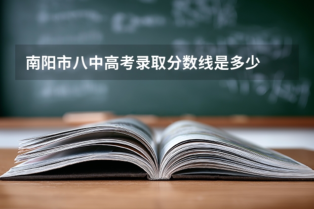 南阳市八中高考录取分数线是多少