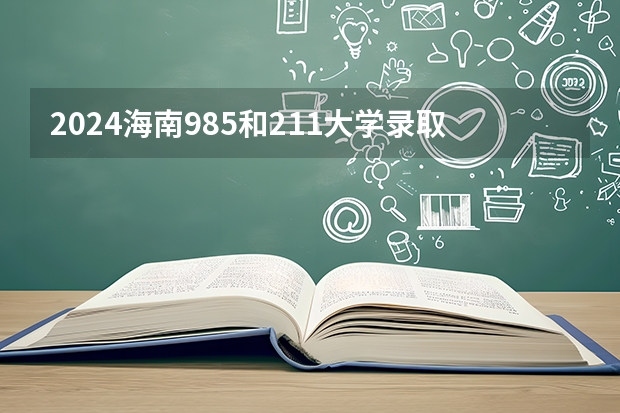 2024海南985和211大学录取率及录取人数是多少