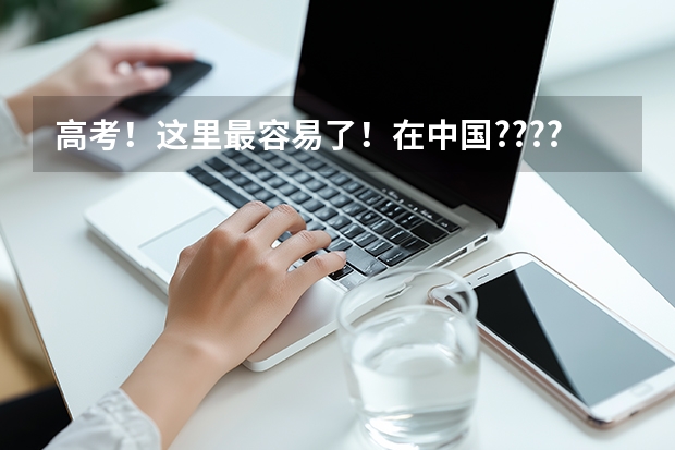 高考！这里最容易了！在中国????上大学最难的省份是哪里？