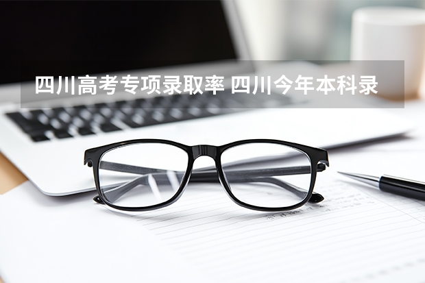 四川高考专项录取率 四川今年本科录取率