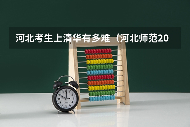 河北考生上清华有多难（河北师范2025是分数线）