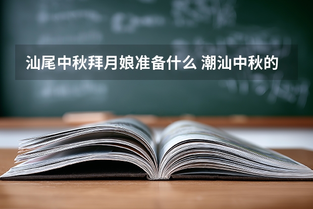 汕尾中秋拜月娘准备什么 潮汕中秋的习俗