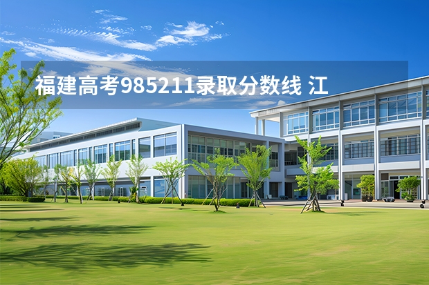 福建高考985211录取分数线 江苏省985211大学排名一览表