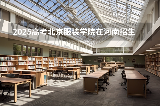 2025高考北京服装学院在河南招生专业有哪些 学费多少？（2026参考）