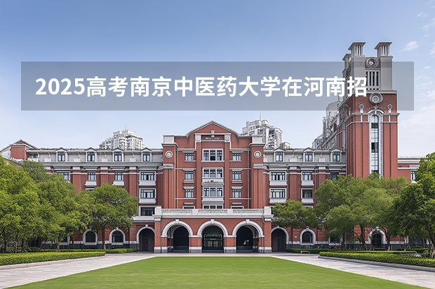 2025高考南京中医药大学在河南招生专业有哪些 学费多少？（2026参考）