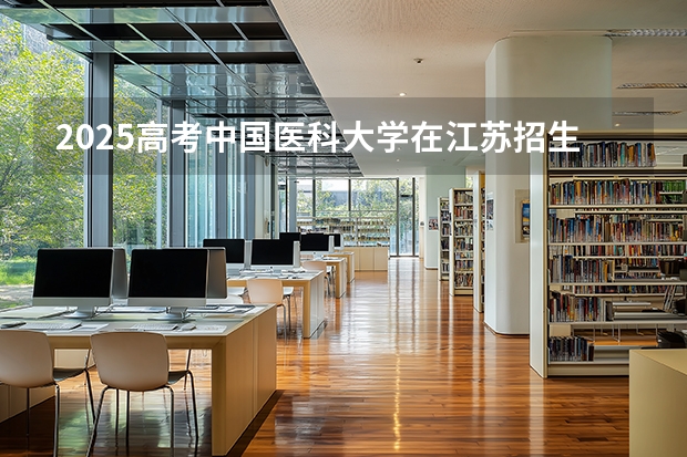 2025高考中国医科大学在江苏招生专业有哪些 学费多少？（2026参考）