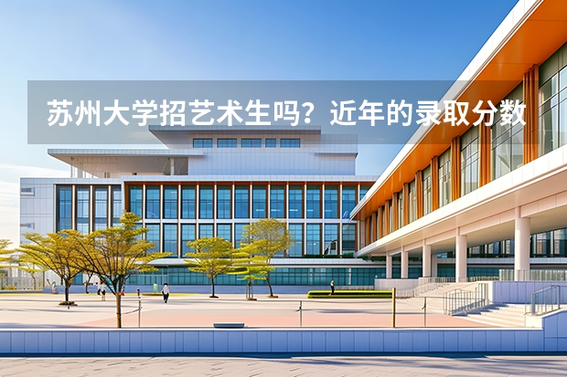 苏州大学招艺术生吗？近年的录取分数线是多少？