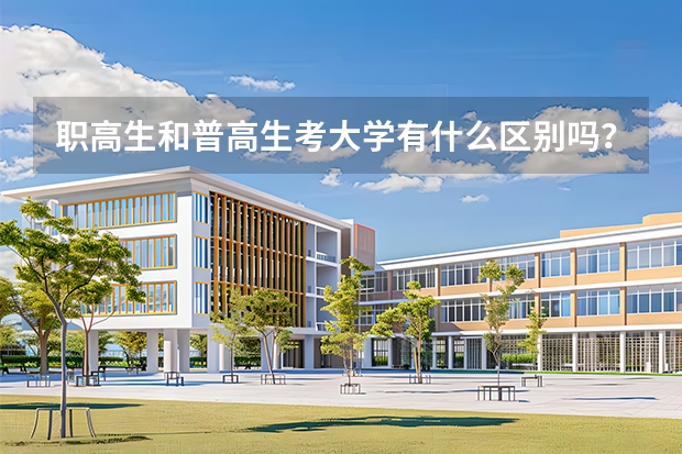 职高生和普高生考大学有什么区别吗？