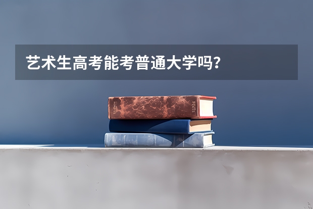 艺术生高考能考普通大学吗？