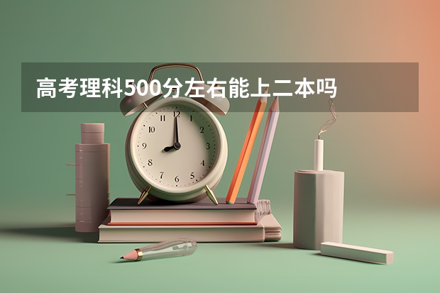 高考理科500分左右能上二本吗