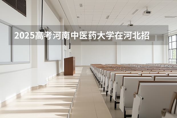 2025高考河南中医药大学在河北招生专业有哪些 学费多少？（2026参考）