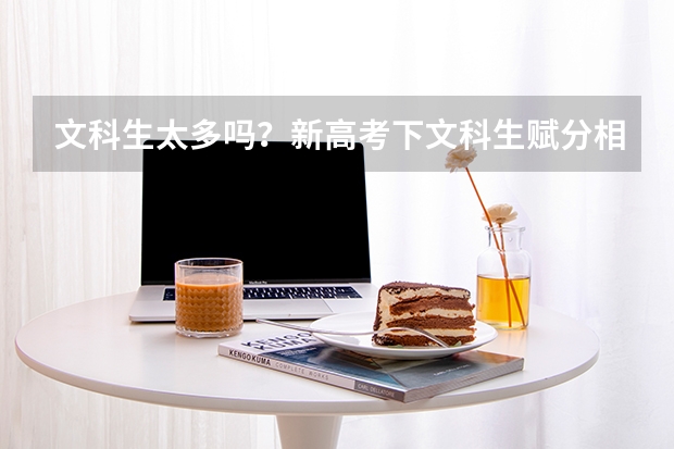 文科生太多吗？新高考下文科生赋分相对占便宜，选理科考生减少