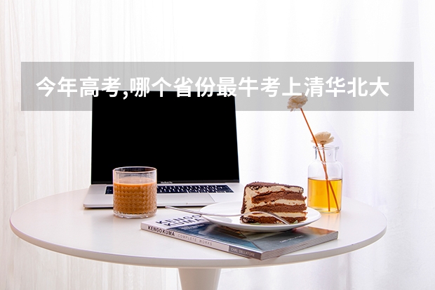 今年高考,哪个省份最牛考上清华北大的人数最多!