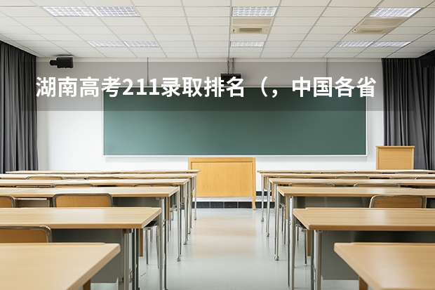 湖南高考211录取排名（，中国各省高考211高校录取率。）