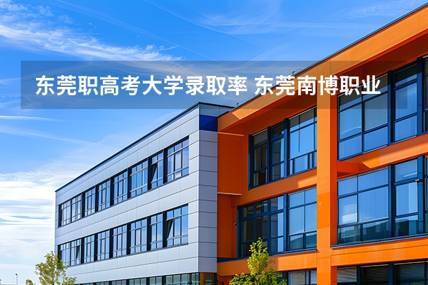 东莞职高考大学录取率 东莞南博职业技术学院是民办的还是公办的？