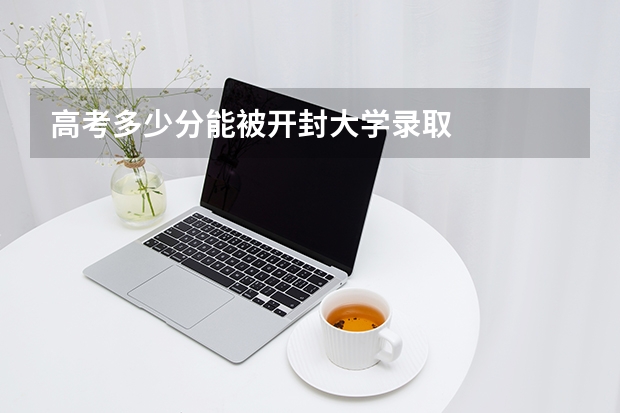 高考多少分能被开封大学录取
