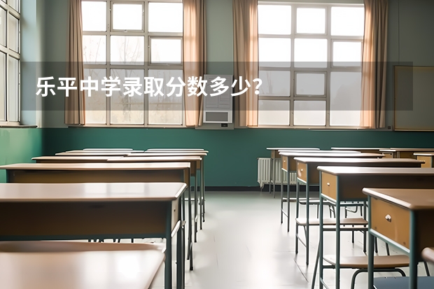 乐平中学录取分数多少？