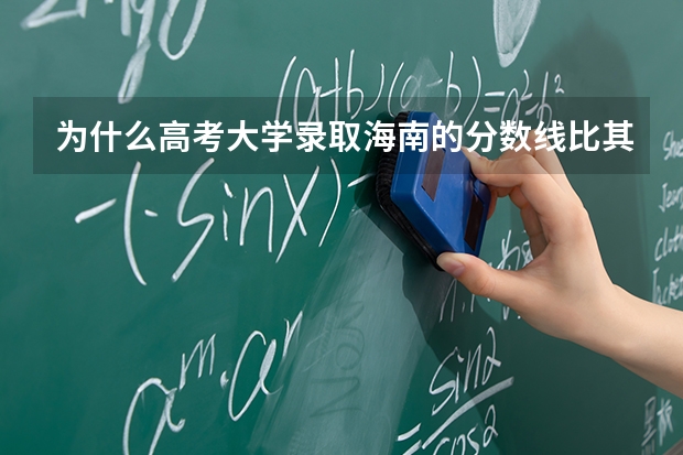 为什么高考大学录取海南的分数线比其他省份相对要高？？