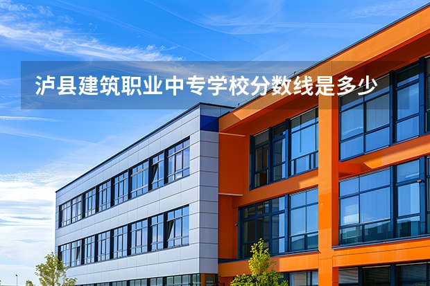 泸县建筑职业中专学校分数线是多少