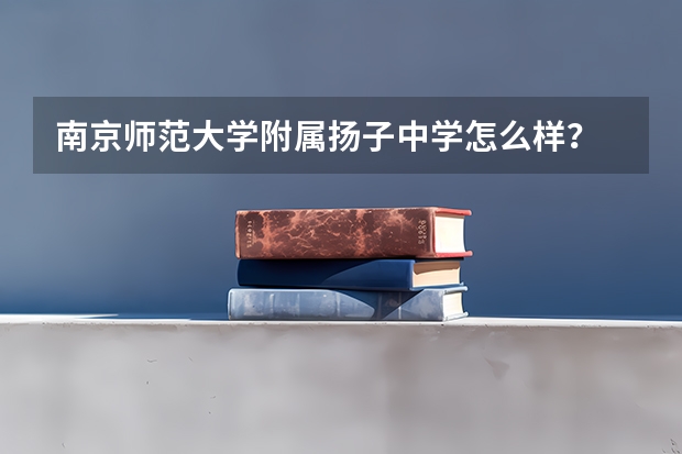 南京师范大学附属扬子中学怎么样？