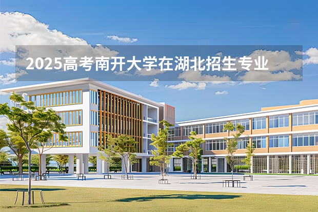 2025高考南开大学在湖北招生专业有哪些 学费多少（2026参考）